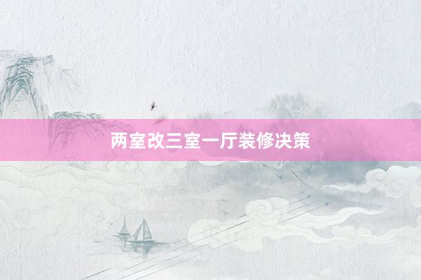 两室改三室一厅装修决策