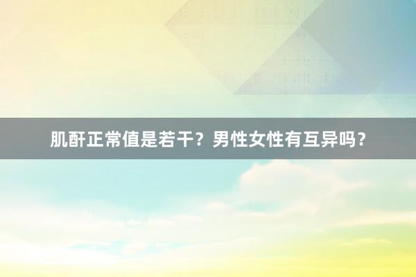 肌酐正常值是若干？男性女性有互异吗？