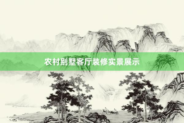 农村别墅客厅装修实景展示