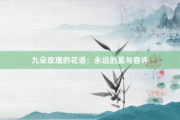 九朵玫瑰的花语:永远的爱与容许