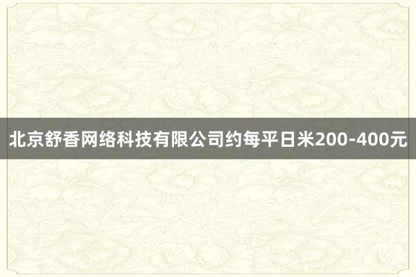 北京舒香网络科技有限公司约每平日米200-400元