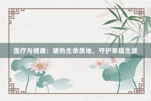 医疗与健康：暖热生命质地，守护幸福生涯