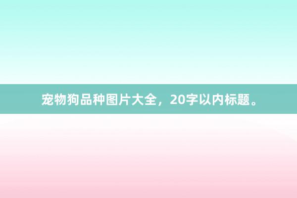 宠物狗品种图片大全，20字以内标题。