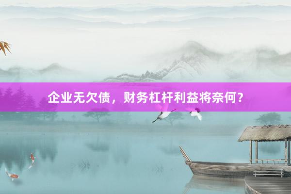 企业无欠债，财务杠杆利益将奈何？