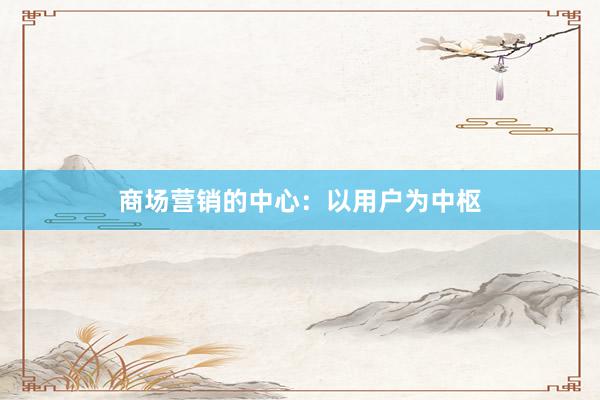 商场营销的中心：以用户为中枢