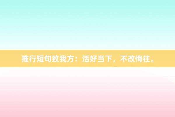 推行短句致我方:活好当下,不改悔往。